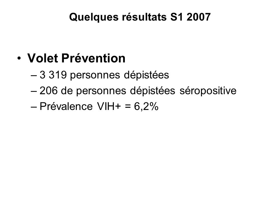 Quelques résultats S Volet Prévention –3 319 personnes dépistées –206 de personnes dépistées séropositive –Prévalence VIH+ = 6,2%