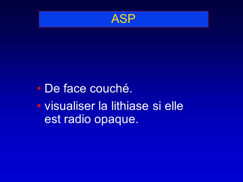 ASP De face couché. visualiser la lithiase si elle est radio opaque.