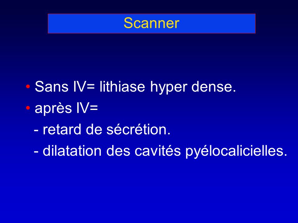 Scanner Sans IV= lithiase hyper dense. après IV= - retard de sécrétion.