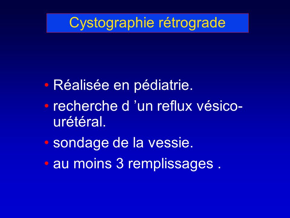 Cystographie rétrograde Réalisée en pédiatrie. recherche d un reflux vésico- urétéral.