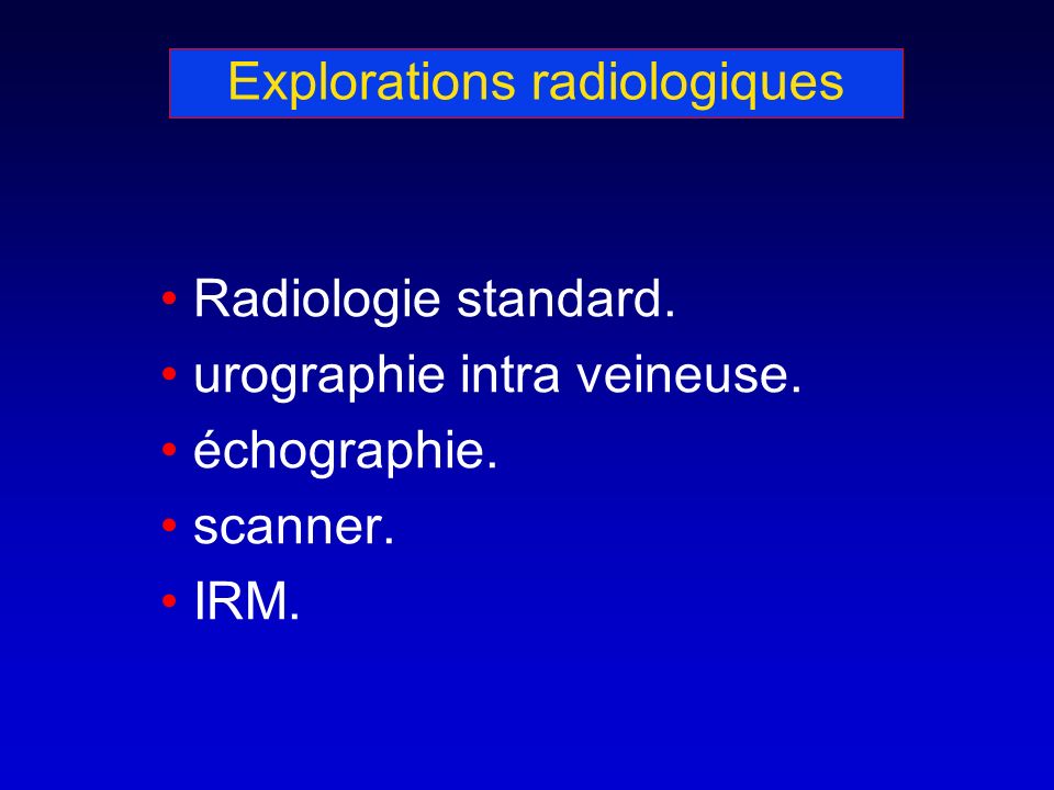 Explorations radiologiques Radiologie standard. urographie intra veineuse.