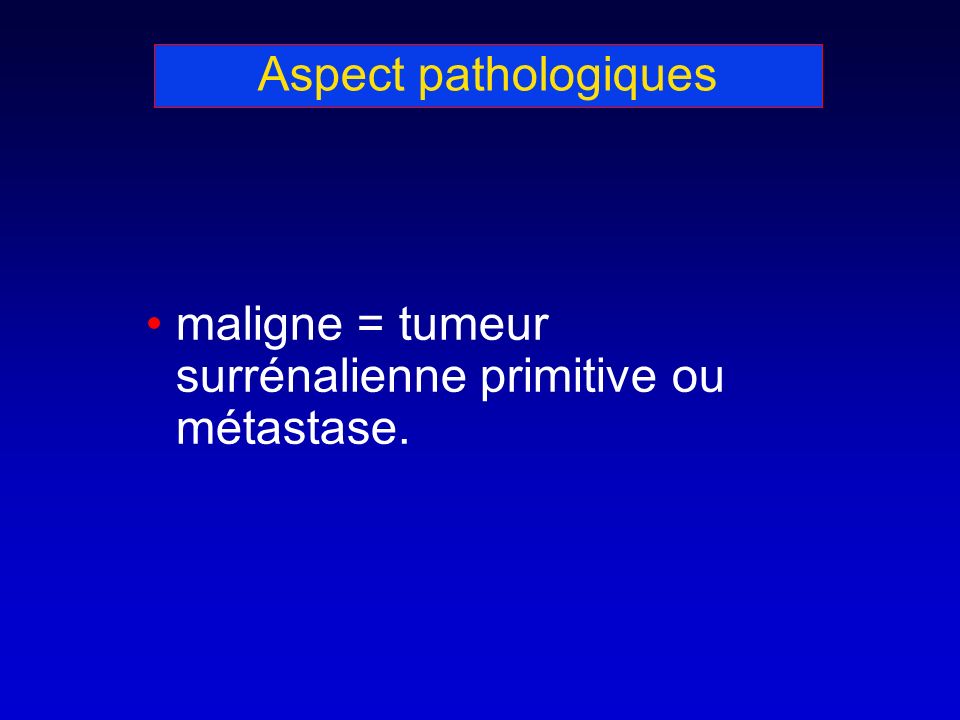 Aspect pathologiques maligne = tumeur surrénalienne primitive ou métastase.