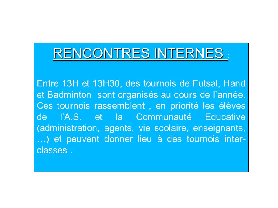 RENCONTRES INTERNES RENCONTRES INTERNES : Entre 13H et 13H30, des tournois de Futsal, Hand et Badminton sont organisés au cours de lannée.