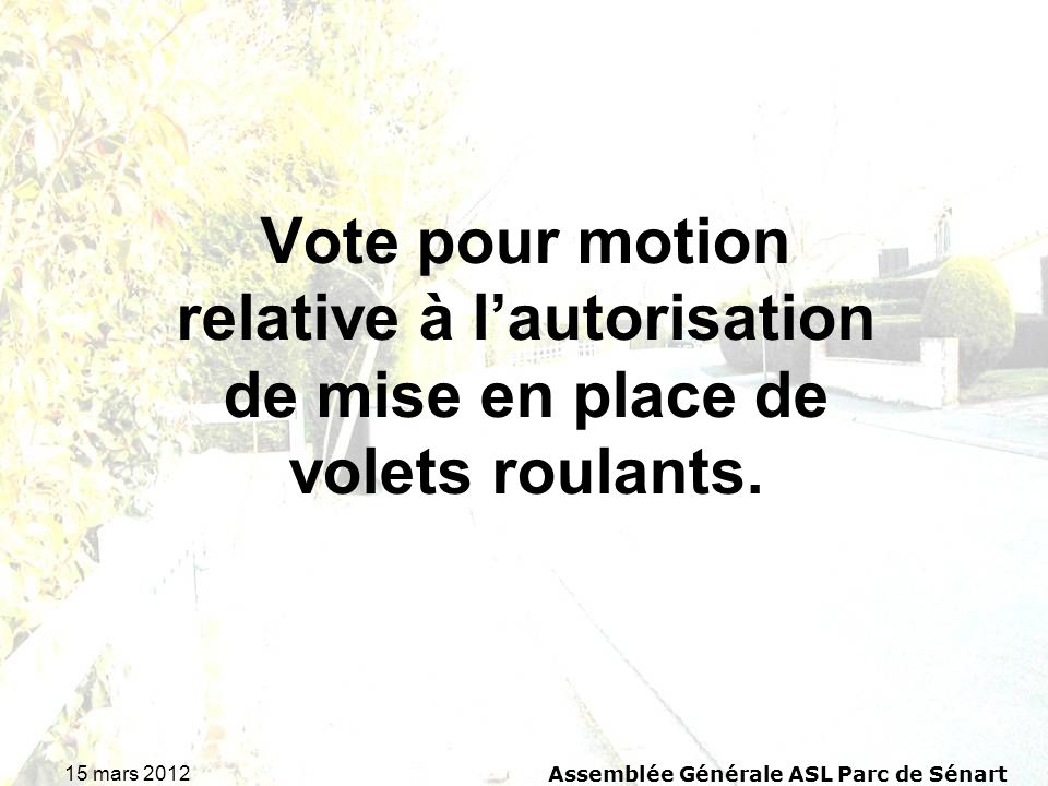 15 mars 2012 Assemblée Générale ASL Parc de Sénart Vote pour motion relative à lautorisation de mise en place de volets roulants.