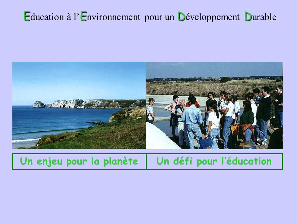 EEDD E ducation à l E nvironnement pour un D éveloppement D urable Un enjeu pour la planèteUn défi pour léducation