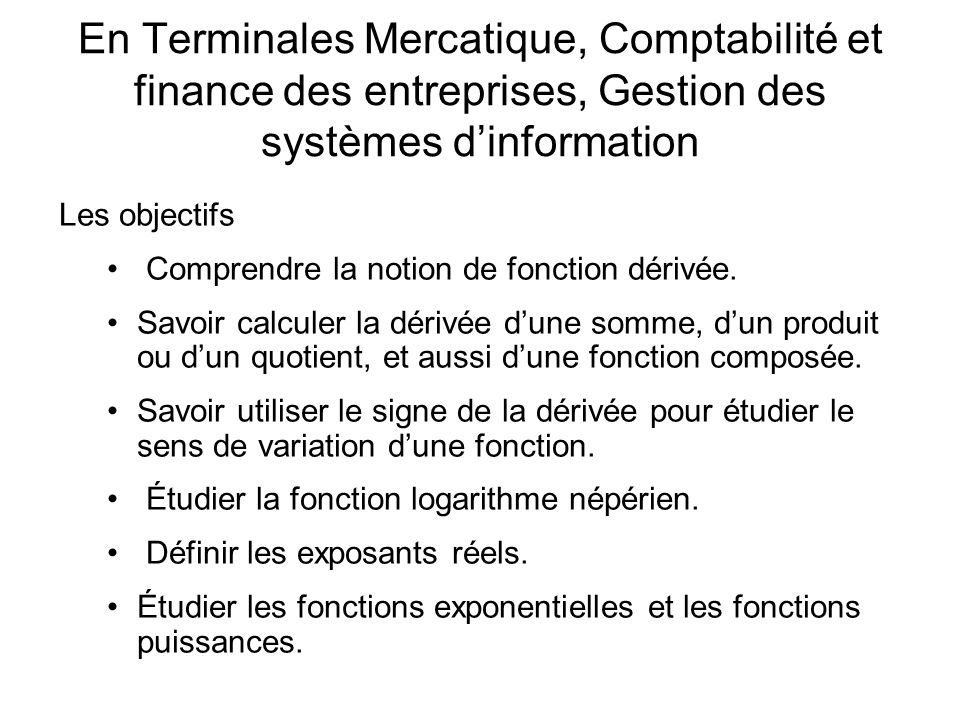 En Terminales Mercatique, Comptabilité et finance des entreprises, Gestion des systèmes dinformation Les objectifs Comprendre la notion de fonction dérivée.