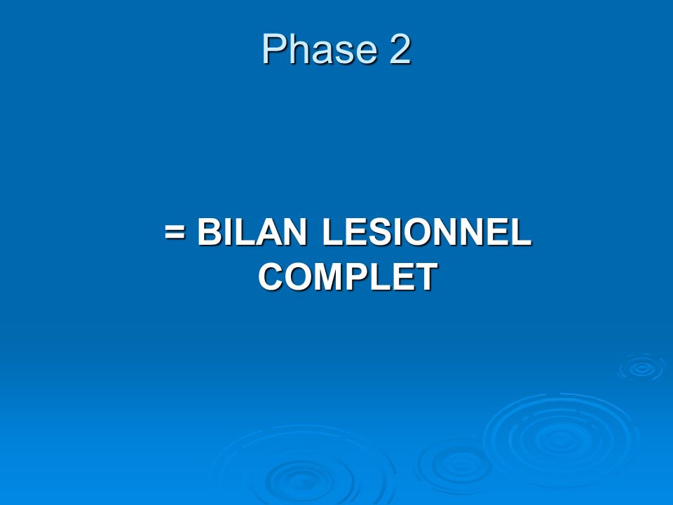 Phase 2 = BILAN LESIONNEL COMPLET