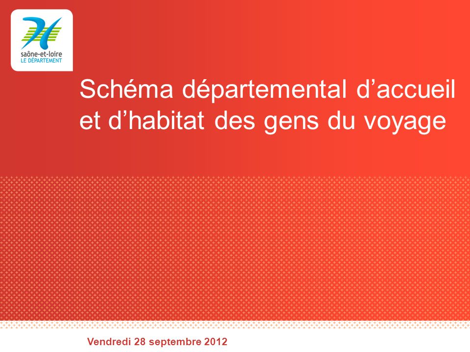 Schéma départemental daccueil et dhabitat des gens du voyage Vendredi 28 septembre 2012