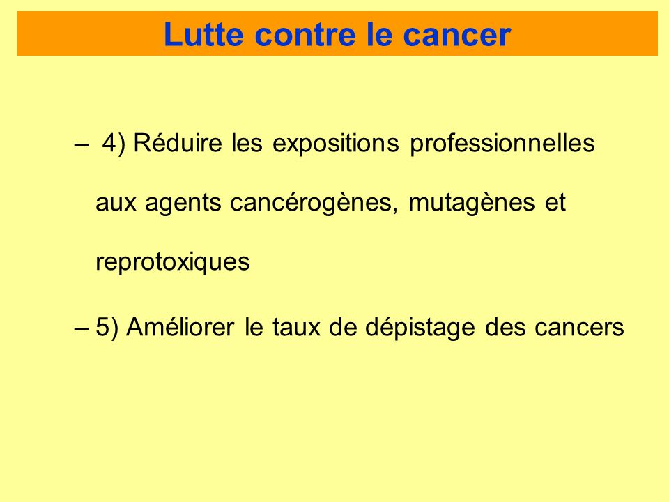 Lutte contre le cancer – 4) Réduire les expositions professionnelles aux agents cancérogènes, mutagènes et reprotoxiques –5) Améliorer le taux de dépistage des cancers