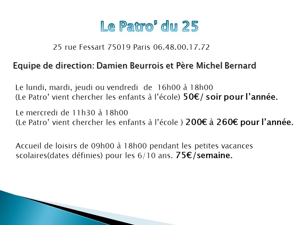 Equipe de direction: Damien Beurrois et Père Michel Bernard Le lundi, mardi, jeudi ou vendredi de 16h00 à 18h00 (Le Patro’ vient chercher les enfants à l’école) 50€/ soir pour l’année.