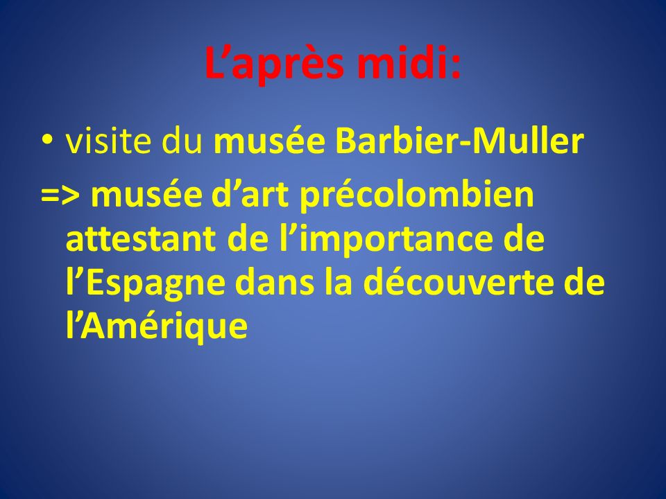 L’après midi: visite du musée Barbier-Muller => musée d’art précolombien attestant de l’importance de l’Espagne dans la découverte de l’Amérique