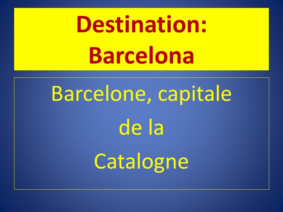Destination: Barcelona Barcelone, capitale de la Catalogne