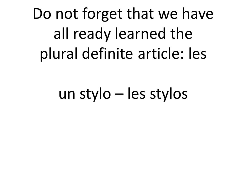 Do not forget that we have all ready learned the plural definite article: les un stylo – les stylos