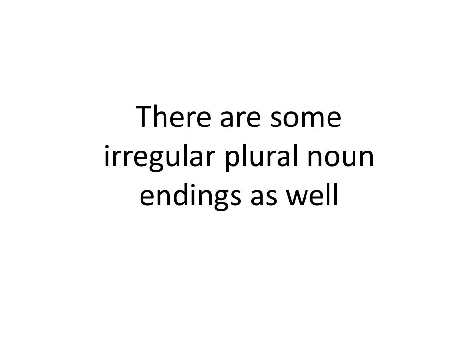 There are some irregular plural noun endings as well