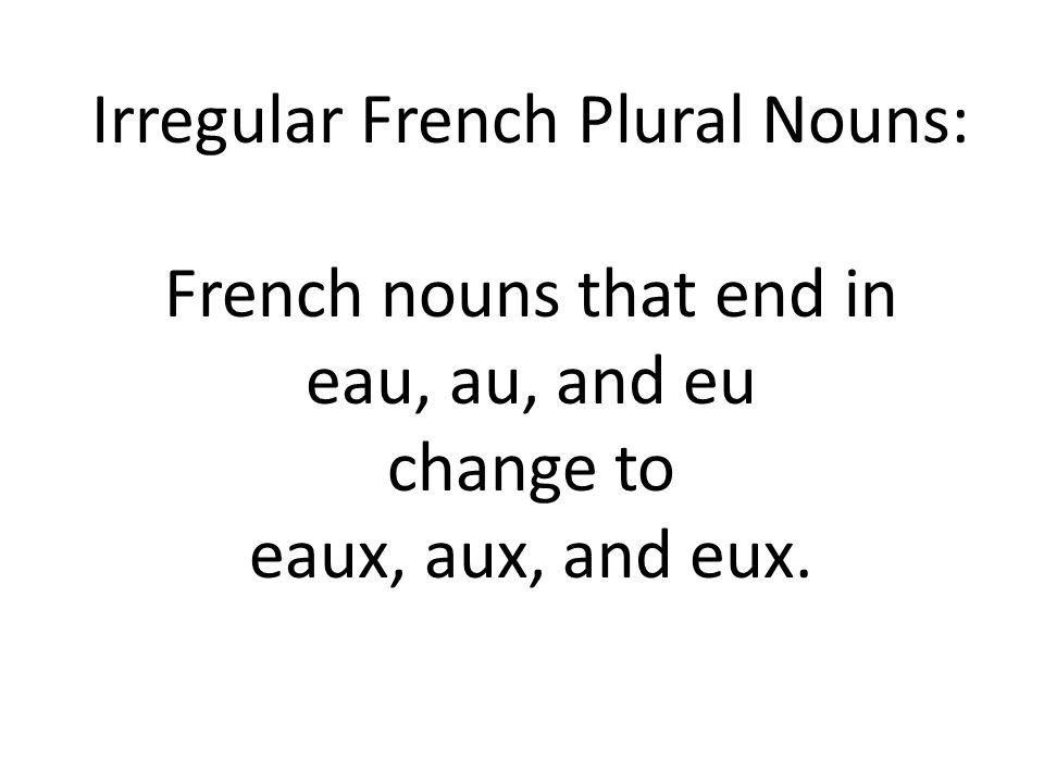 Irregular French Plural Nouns: French nouns that end in eau, au, and eu change to eaux, aux, and eux.