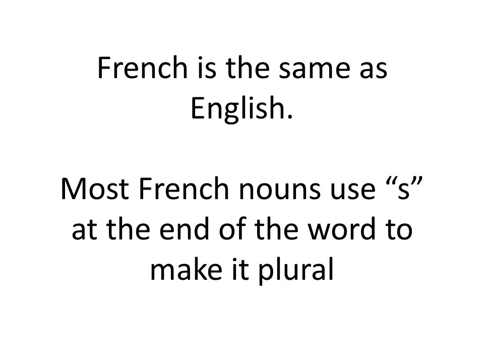 French is the same as English. Most French nouns use s at the end of the word to make it plural