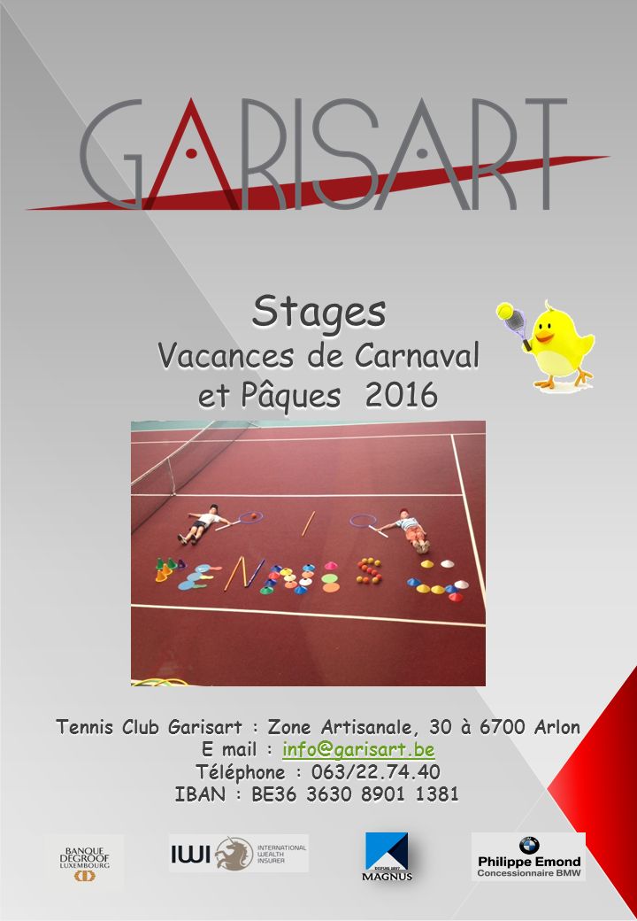 Stages Vacances de Carnaval et Pâques 2016 Tennis Club Garisart : Zone Artisanale, 30 à 6700 Arlon E mail :  Téléphone : 063/ IBAN : BE