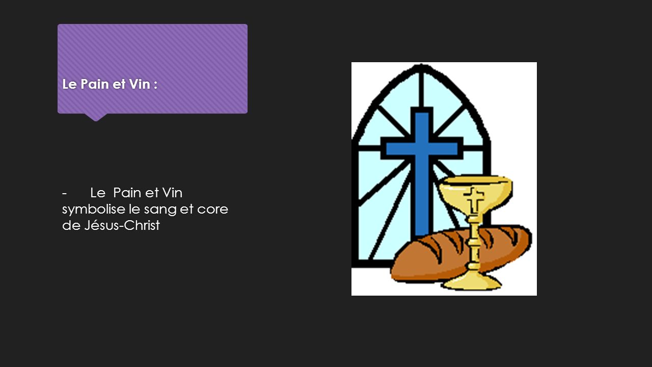 Le Pain et Vin : - Le Pain et Vin symbolise le sang et core de Jésus-Christ