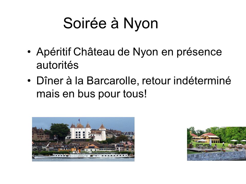 Soirée à Nyon Apéritif Château de Nyon en présence autorités Dîner à la Barcarolle, retour indéterminé mais en bus pour tous!