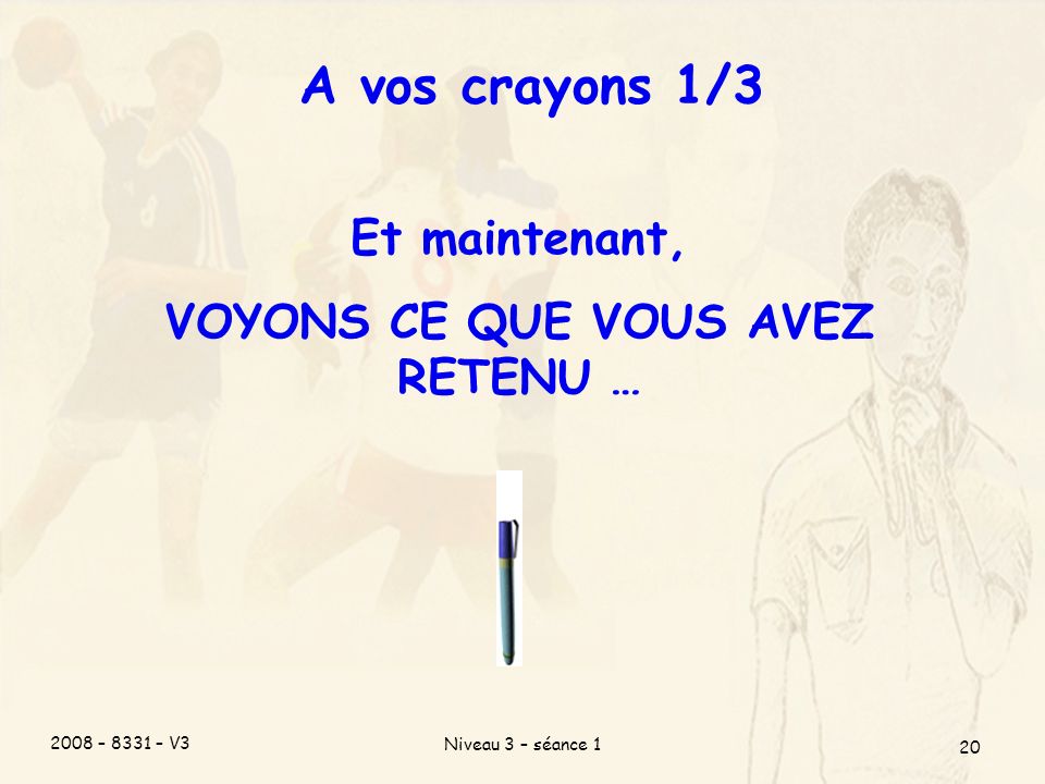 2008 – 8331 – V3 Niveau 3 – séance 1 20 A vos crayons 1/3 Et maintenant, VOYONS CE QUE VOUS AVEZ RETENU …