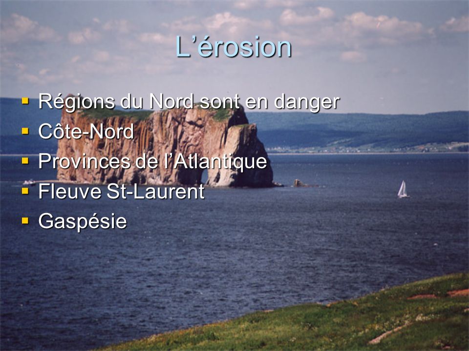Lérosion Régions du Nord sont en danger Régions du Nord sont en danger Côte-Nord Côte-Nord Provinces de lAtlantique Provinces de lAtlantique Fleuve St-Laurent Fleuve St-Laurent Gaspésie Gaspésie