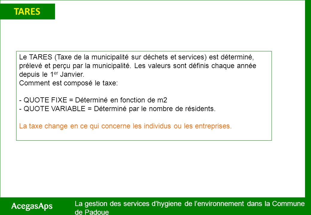 TARES La gestion des services dhygiene de lenvironnement dans la Commune de Padoue Le TARES (Taxe de la municipalité sur déchets et services) est déterminé, prélevé et perçu par la municipalité.