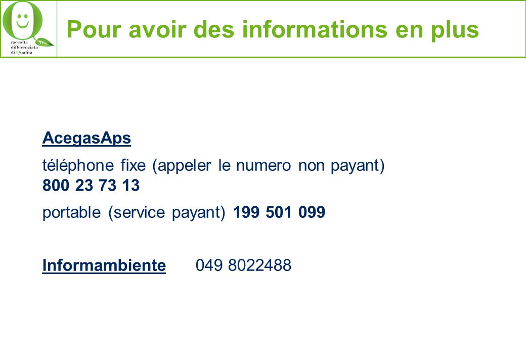 Pour avoir des informations en plus AcegasAps téléphone fixe (appeler le numero non payant) portable (service payant) Informambiente