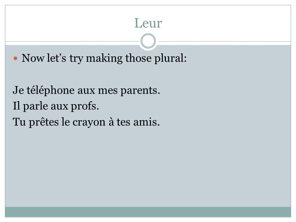Leur Now lets try making those plural: Je téléphone aux mes parents.