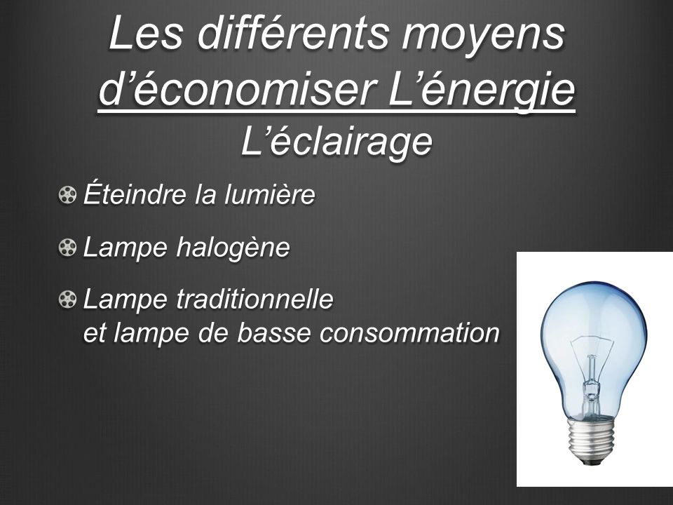 Les différents moyens déconomiser Lénergie Léclairage Éteindre la lumière Lampe halogène Lampe traditionnelle et lampe de basse consommation