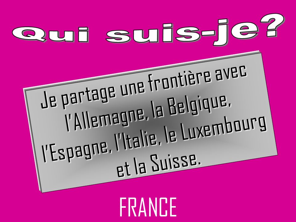 FRANCE Je partage une frontière avec lAllemagne, la Belgique, lEspagne, lItalie, le Luxembourg et la Suisse.