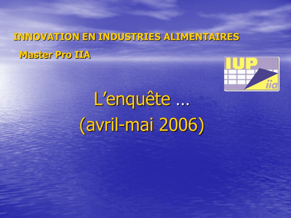 Lenquête … (avril-mai 2006) INNOVATION EN INDUSTRIES ALIMENTAIRES Master Pro IIA