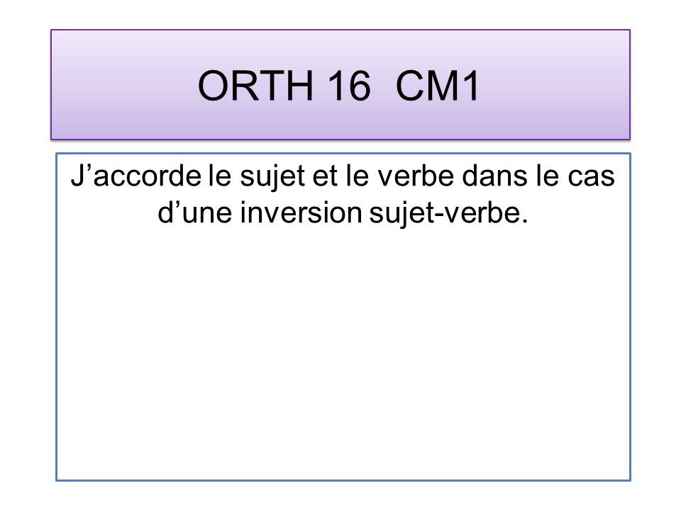ORTH 16 CM1 Jaccorde le sujet et le verbe dans le cas dune inversion sujet-verbe.