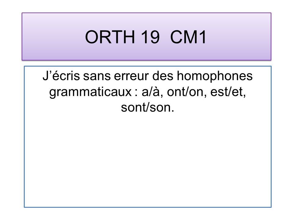 ORTH 19 CM1 Jécris sans erreur des homophones grammaticaux : a/à, ont/on, est/et, sont/son.