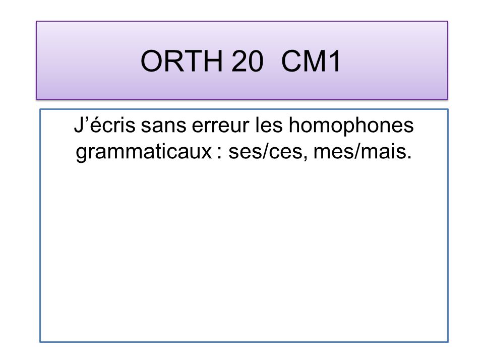 ORTH 20 CM1 Jécris sans erreur les homophones grammaticaux : ses/ces, mes/mais.