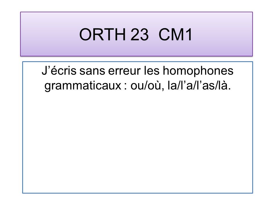 ORTH 23 CM1 Jécris sans erreur les homophones grammaticaux : ou/où, la/la/las/là.