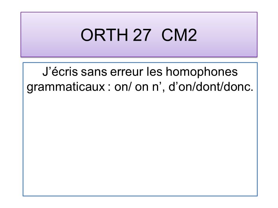 ORTH 27 CM2 Jécris sans erreur les homophones grammaticaux : on/ on n, don/dont/donc.