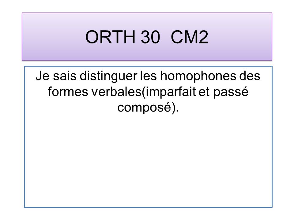 ORTH 30 CM2 Je sais distinguer les homophones des formes verbales(imparfait et passé composé).