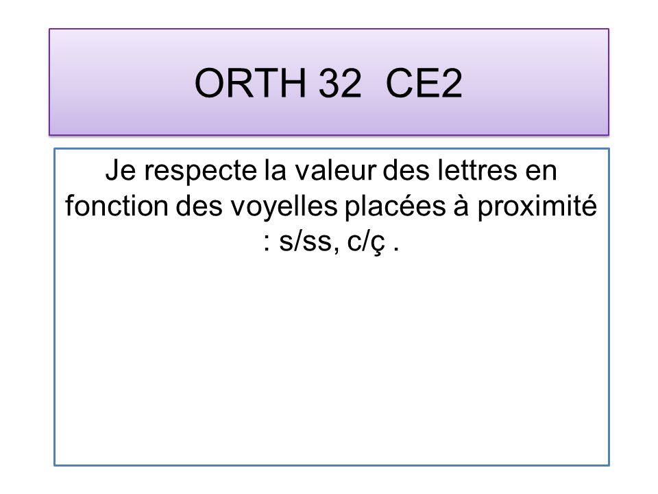 ORTH 32 CE2 Je respecte la valeur des lettres en fonction des voyelles placées à proximité : s/ss, c/ç.