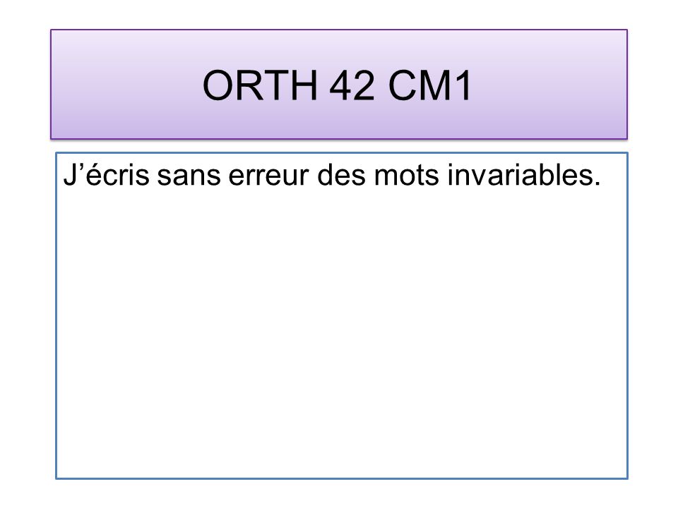 ORTH 42 CM1 Jécris sans erreur des mots invariables.