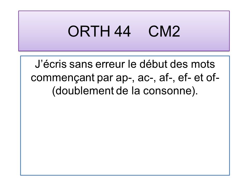 ORTH 44 CM2 Jécris sans erreur le début des mots commençant par ap-, ac-, af-, ef- et of- (doublement de la consonne).