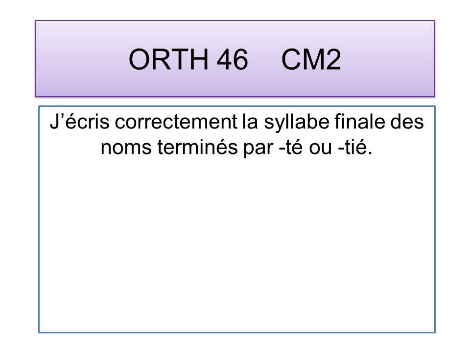 ORTH 46 CM2 Jécris correctement la syllabe finale des noms terminés par -té ou -tié.