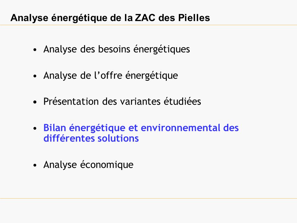 Analyse énergétique de la ZAC des Pielles Analyse des besoins énergétiques Analyse de loffre énergétique Présentation des variantes étudiées Bilan énergétique et environnemental des différentes solutions Analyse économique