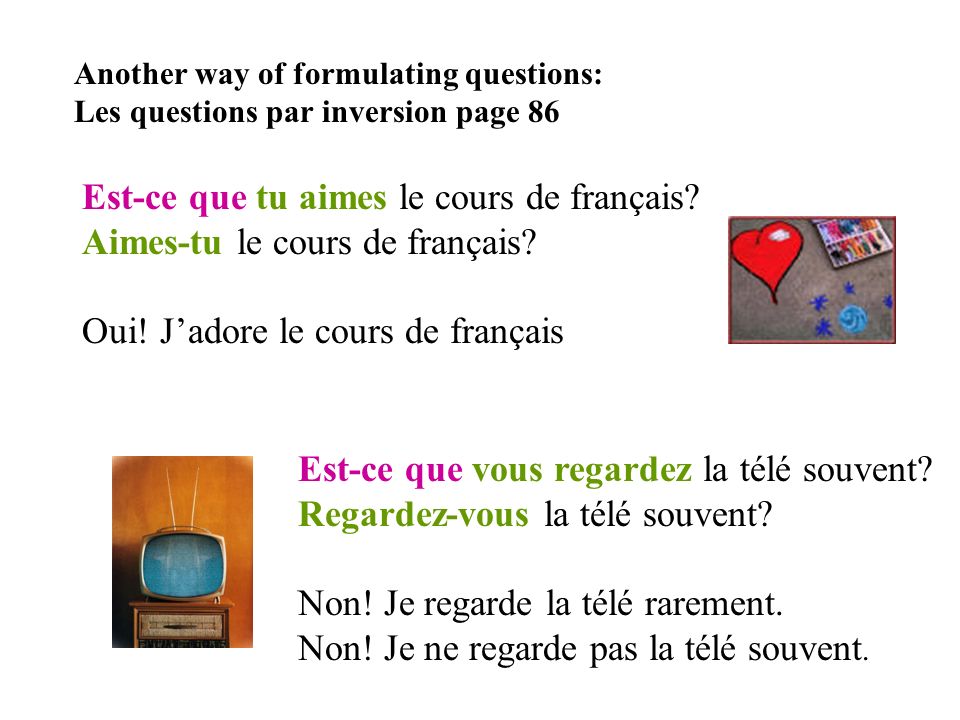 Another way of formulating questions: Les questions par inversion page 86 Est-ce que tu aimes le cours de français.