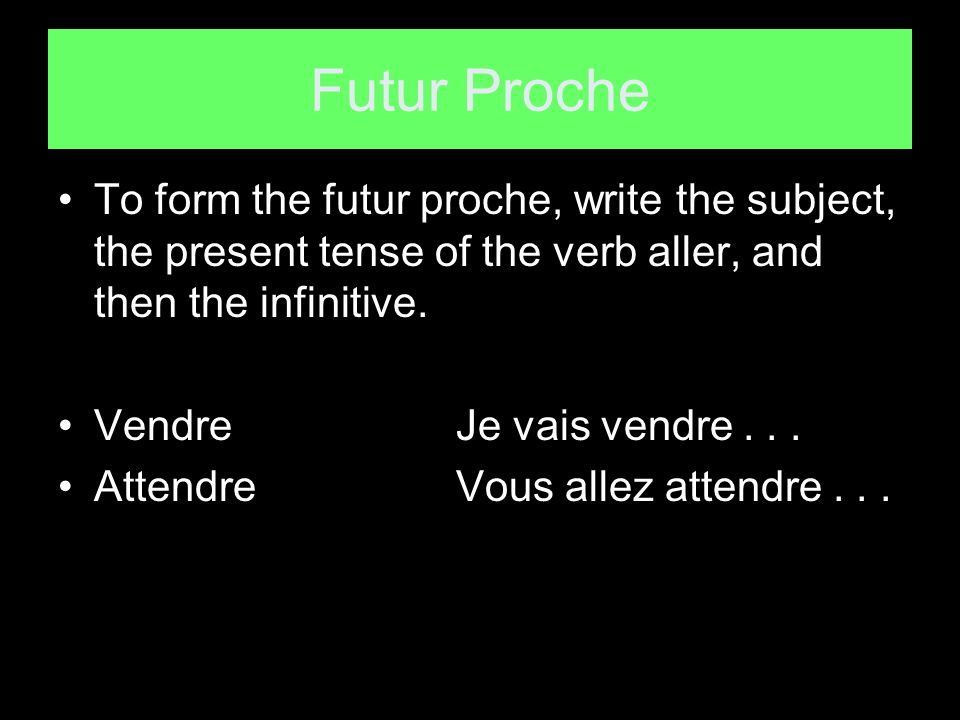 Futur Proche To form the futur proche, write the subject, the present tense of the verb aller, and then the infinitive.