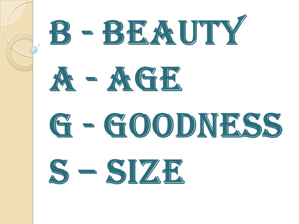 B - Beauty A - Age G - Goodness S – Size