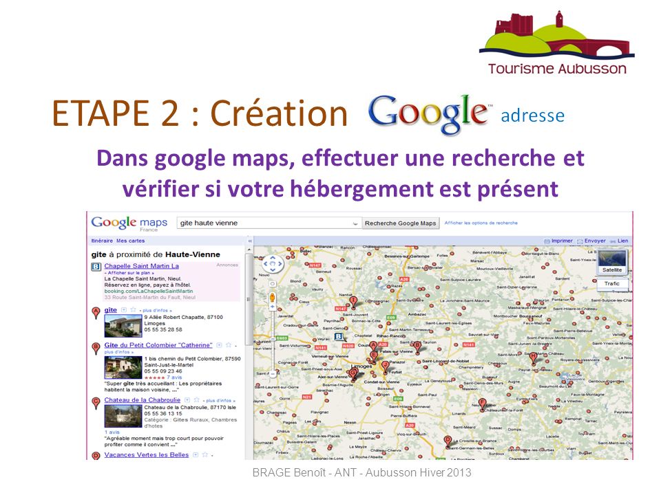 ETAPE 2 : Création Dans google maps, effectuer une recherche et vérifier si votre hébergement est présent BRAGE Benoît - ANT - Aubusson Hiver 2013