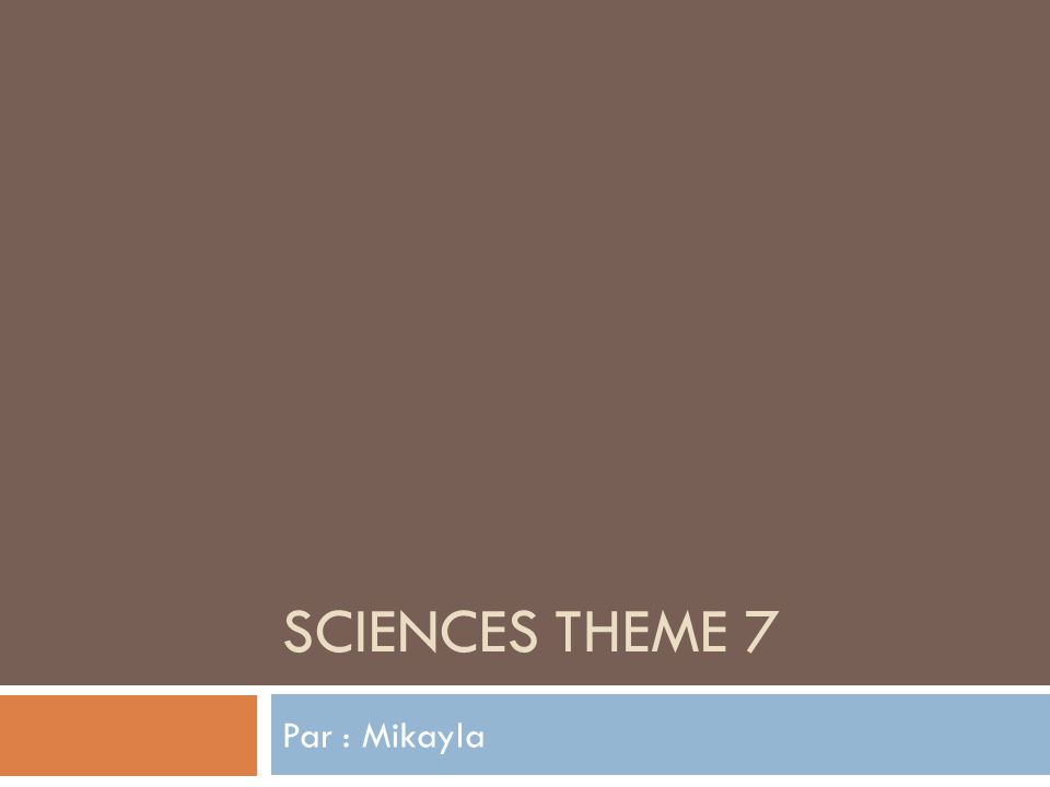 SCIENCES THEME 7 Par : Mikayla
