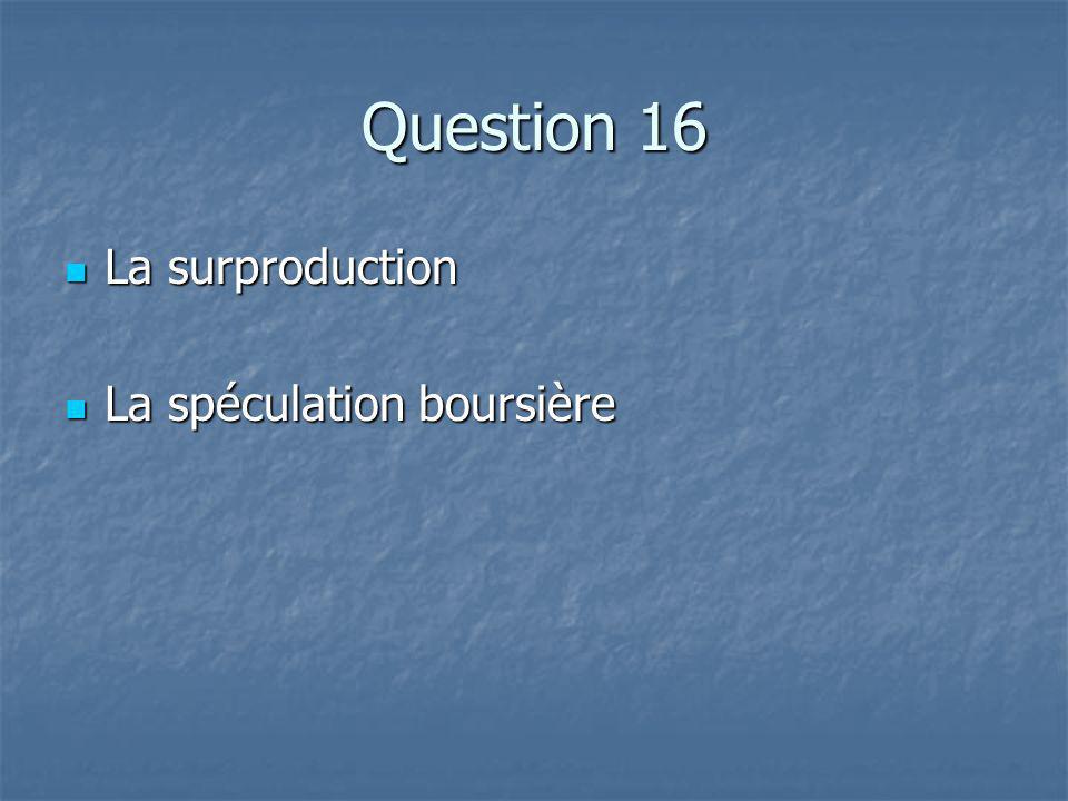 Question 16 La surproduction La surproduction La spéculation boursière La spéculation boursière