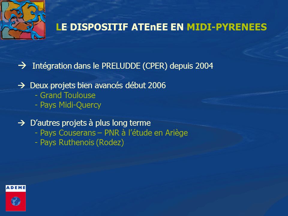 LE DISPOSITIF ATEnEE EN MIDI-PYRENEES Intégration dans le PRELUDDE (CPER) depuis 2004 Deux projets bien avancés début Grand Toulouse - Pays Midi-Quercy Dautres projets à plus long terme - Pays Couserans – PNR à létude en Ariège - Pays Ruthenois (Rodez)