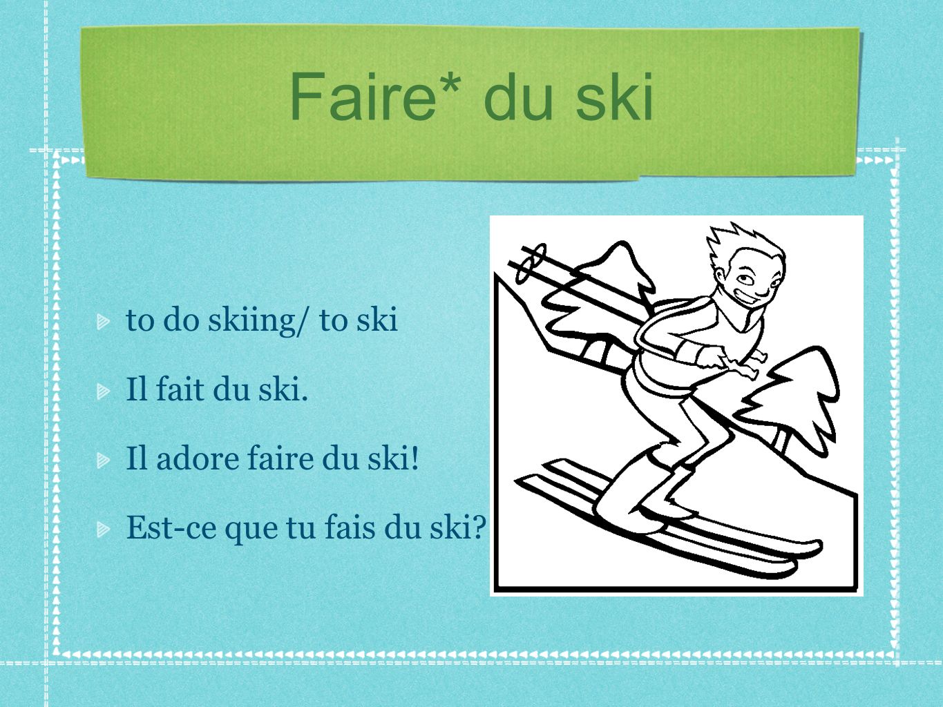 Faire* du ski to do skiing/ to ski Il fait du ski.